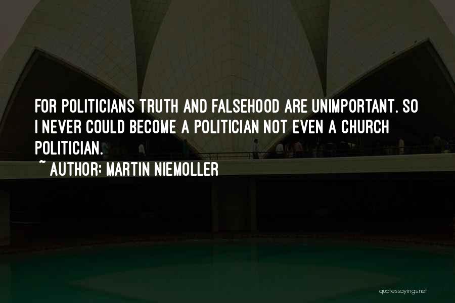 Martin Niemoller Quotes: For Politicians Truth And Falsehood Are Unimportant. So I Never Could Become A Politician Not Even A Church Politician.