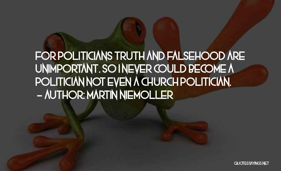 Martin Niemoller Quotes: For Politicians Truth And Falsehood Are Unimportant. So I Never Could Become A Politician Not Even A Church Politician.