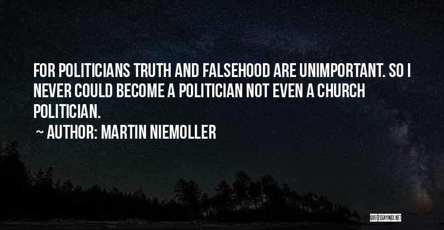 Martin Niemoller Quotes: For Politicians Truth And Falsehood Are Unimportant. So I Never Could Become A Politician Not Even A Church Politician.