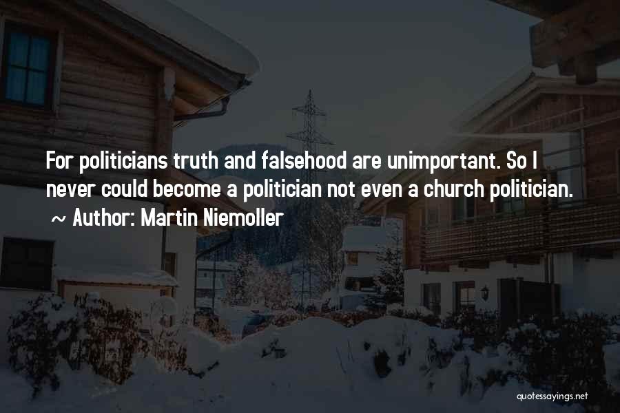 Martin Niemoller Quotes: For Politicians Truth And Falsehood Are Unimportant. So I Never Could Become A Politician Not Even A Church Politician.