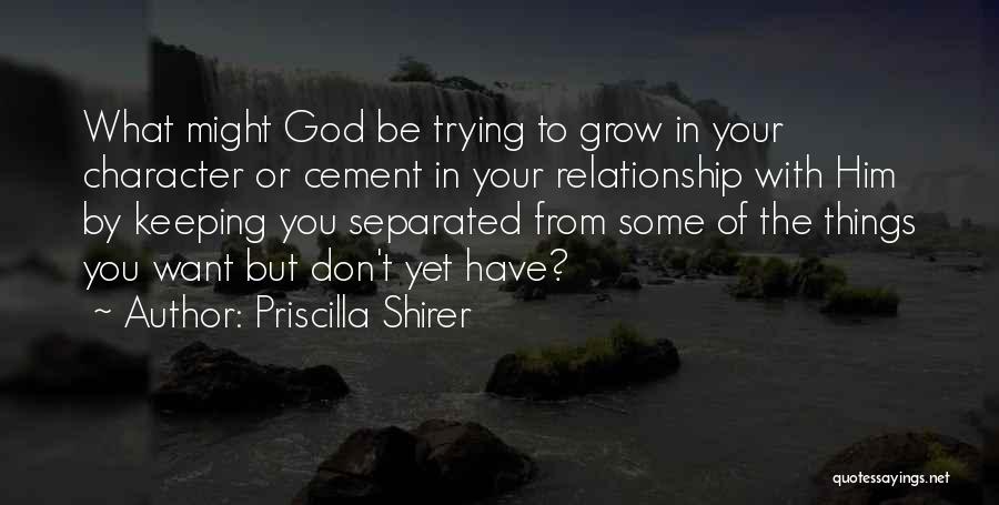 Priscilla Shirer Quotes: What Might God Be Trying To Grow In Your Character Or Cement In Your Relationship With Him By Keeping You