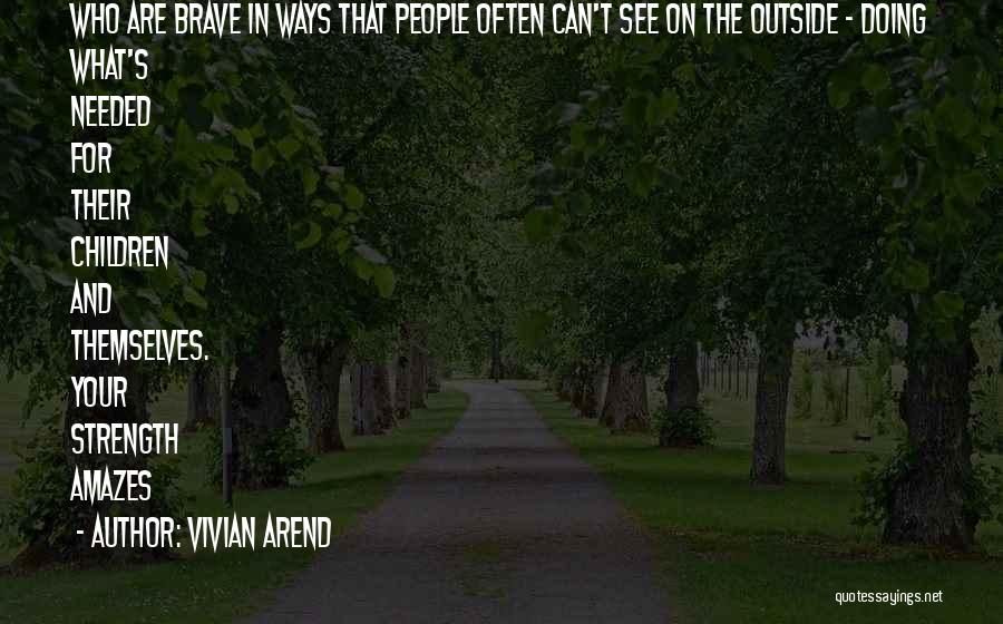 Vivian Arend Quotes: Who Are Brave In Ways That People Often Can't See On The Outside - Doing What's Needed For Their Children