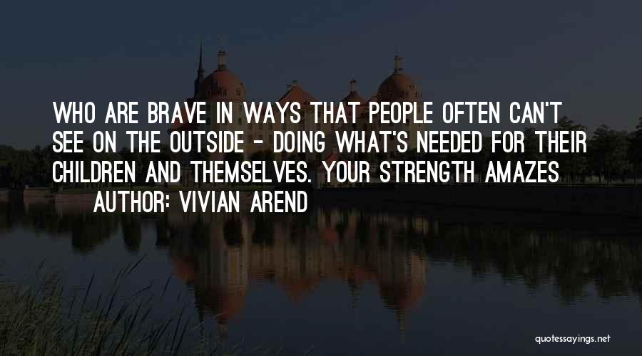 Vivian Arend Quotes: Who Are Brave In Ways That People Often Can't See On The Outside - Doing What's Needed For Their Children