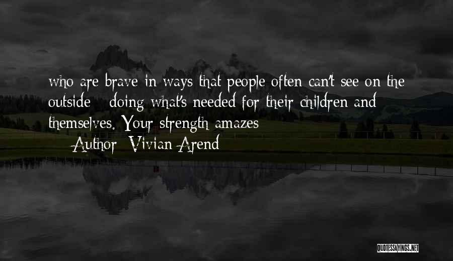 Vivian Arend Quotes: Who Are Brave In Ways That People Often Can't See On The Outside - Doing What's Needed For Their Children