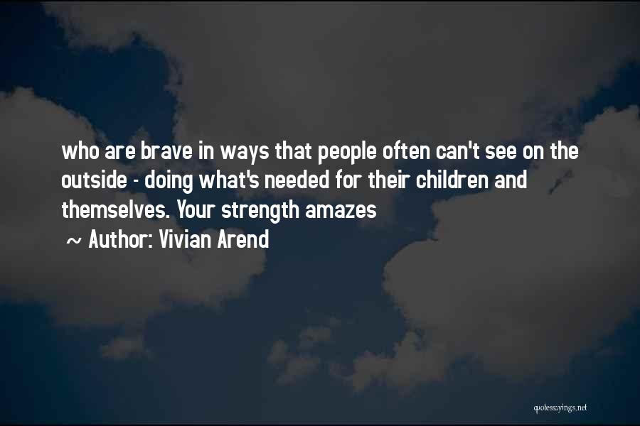 Vivian Arend Quotes: Who Are Brave In Ways That People Often Can't See On The Outside - Doing What's Needed For Their Children