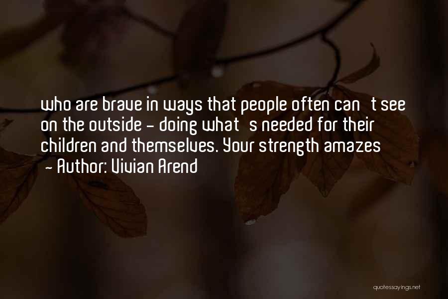 Vivian Arend Quotes: Who Are Brave In Ways That People Often Can't See On The Outside - Doing What's Needed For Their Children