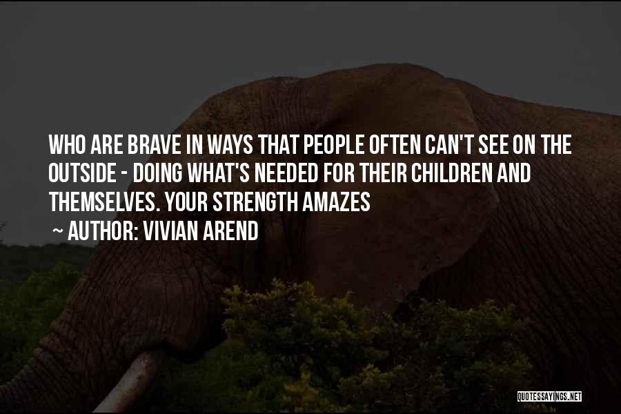 Vivian Arend Quotes: Who Are Brave In Ways That People Often Can't See On The Outside - Doing What's Needed For Their Children