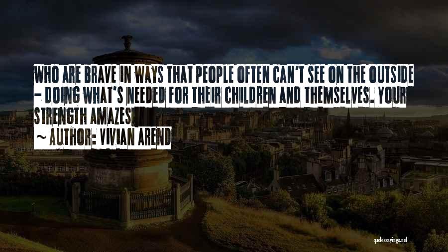 Vivian Arend Quotes: Who Are Brave In Ways That People Often Can't See On The Outside - Doing What's Needed For Their Children