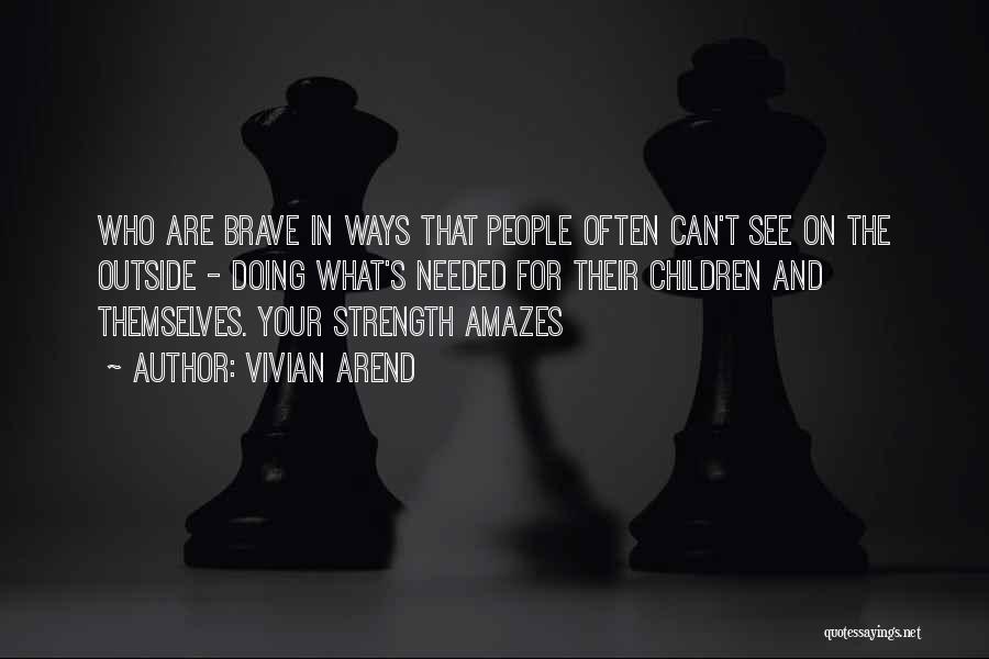 Vivian Arend Quotes: Who Are Brave In Ways That People Often Can't See On The Outside - Doing What's Needed For Their Children