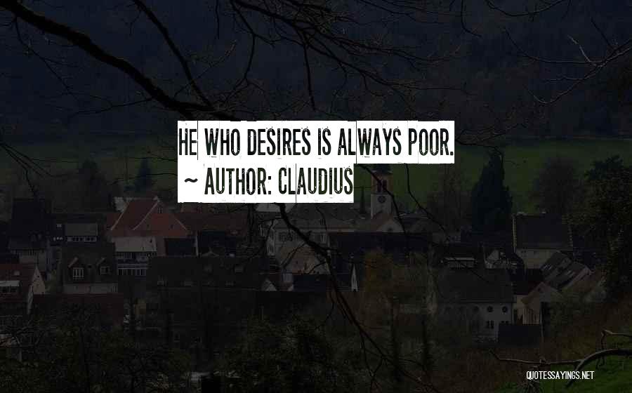 Claudius Quotes: He Who Desires Is Always Poor.