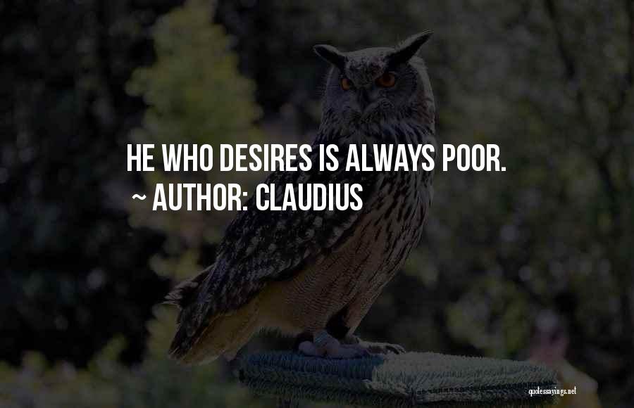 Claudius Quotes: He Who Desires Is Always Poor.