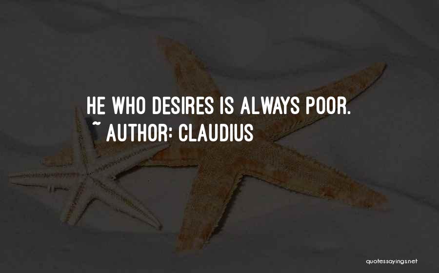 Claudius Quotes: He Who Desires Is Always Poor.