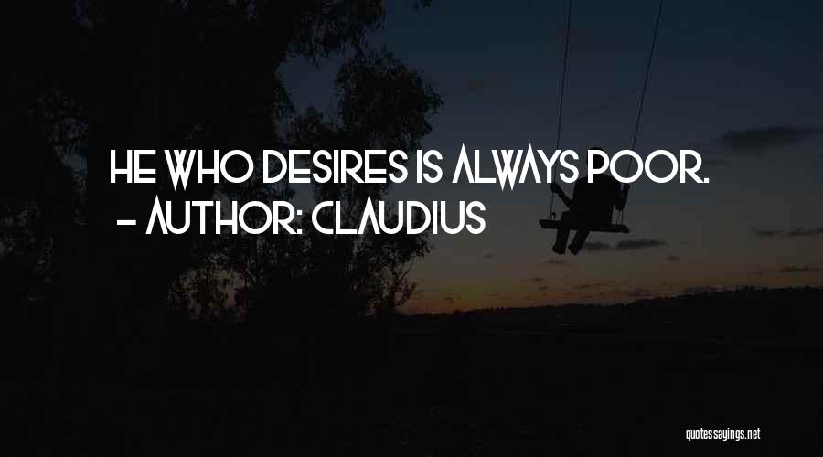 Claudius Quotes: He Who Desires Is Always Poor.