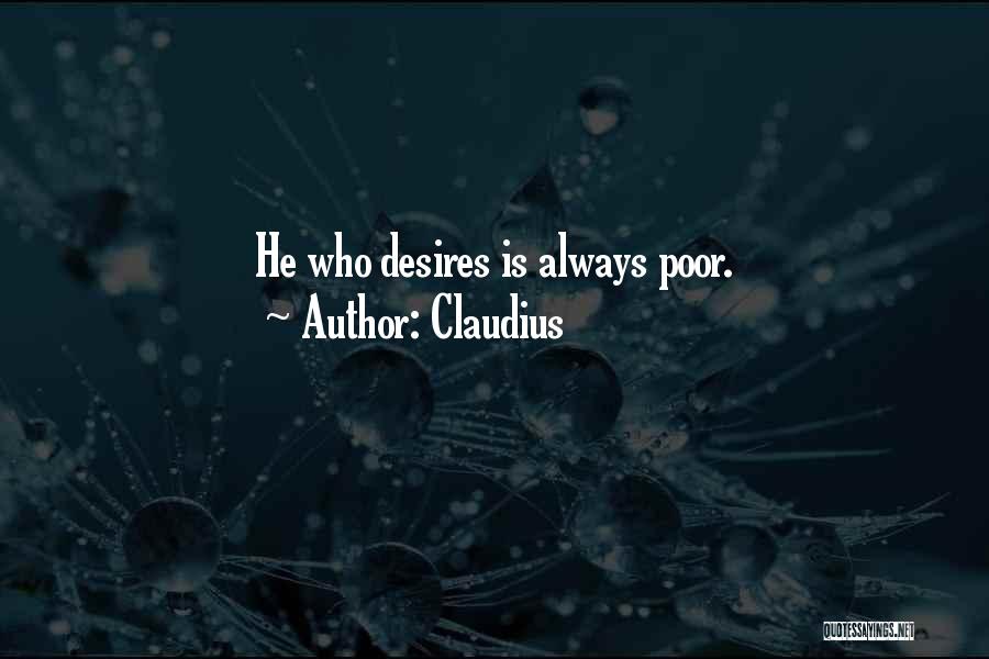 Claudius Quotes: He Who Desires Is Always Poor.