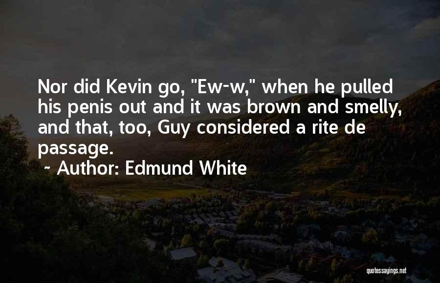 Edmund White Quotes: Nor Did Kevin Go, Ew-w, When He Pulled His Penis Out And It Was Brown And Smelly, And That, Too,
