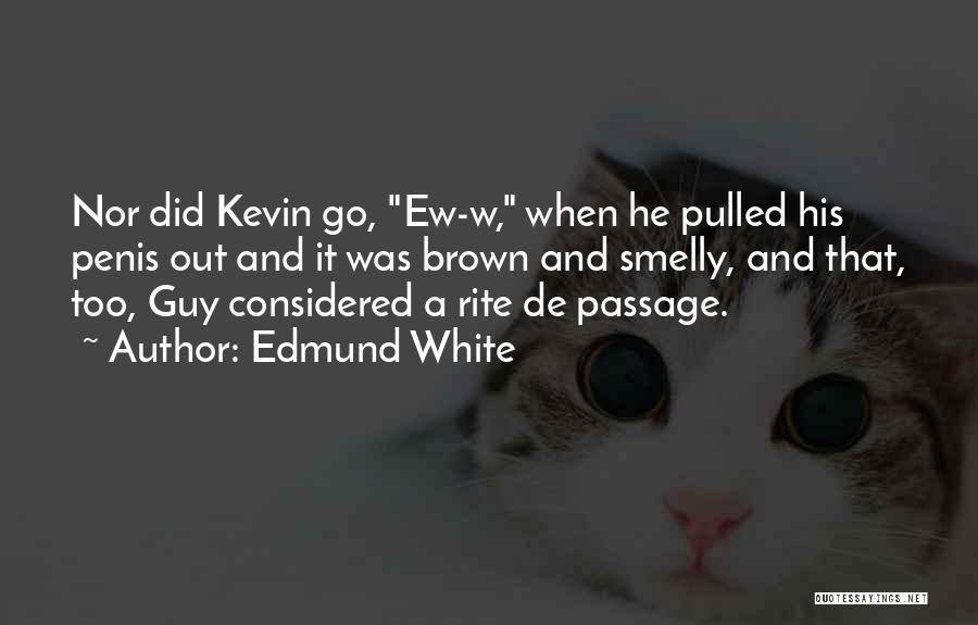 Edmund White Quotes: Nor Did Kevin Go, Ew-w, When He Pulled His Penis Out And It Was Brown And Smelly, And That, Too,