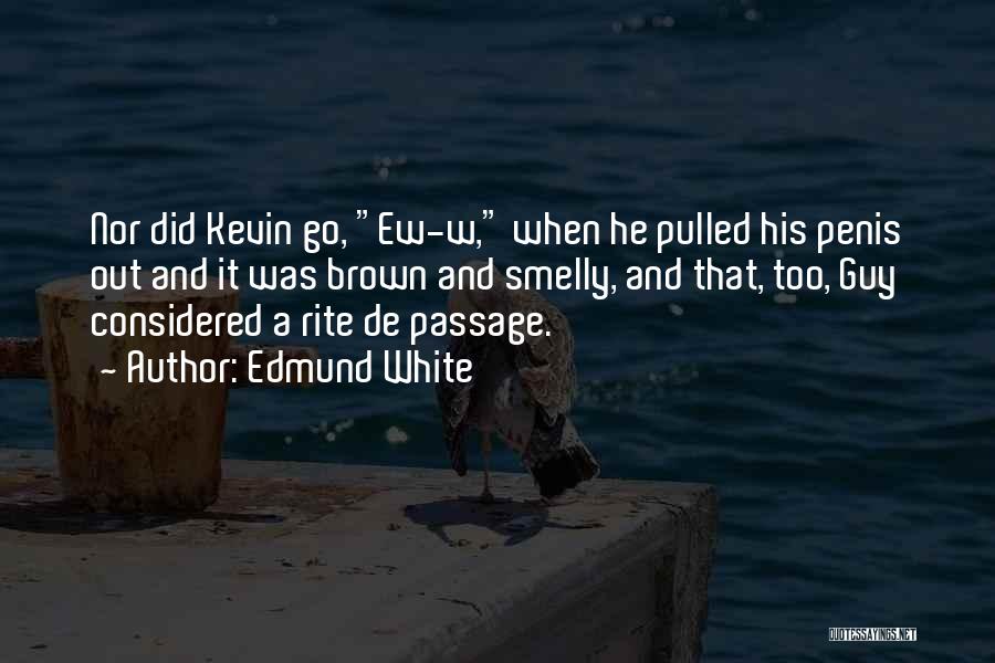 Edmund White Quotes: Nor Did Kevin Go, Ew-w, When He Pulled His Penis Out And It Was Brown And Smelly, And That, Too,