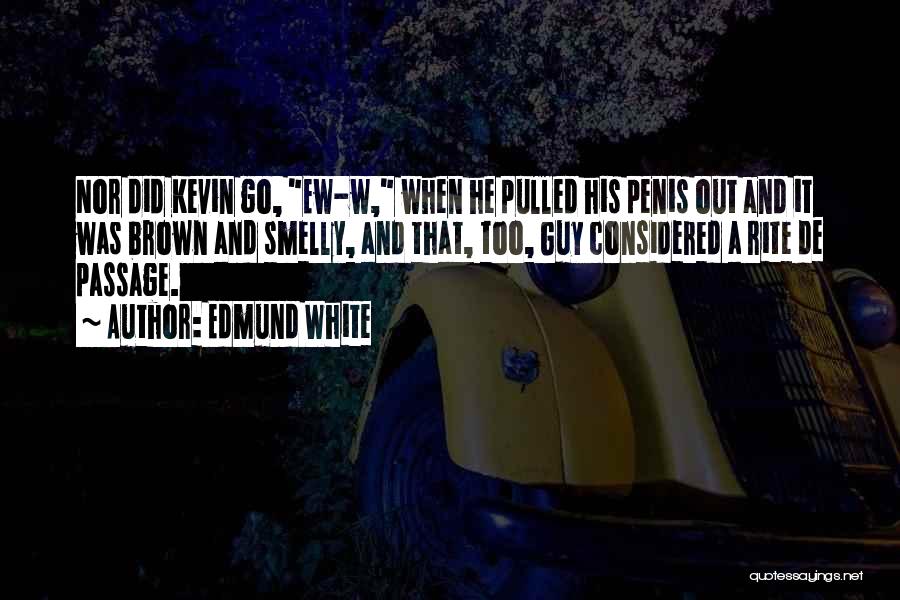 Edmund White Quotes: Nor Did Kevin Go, Ew-w, When He Pulled His Penis Out And It Was Brown And Smelly, And That, Too,
