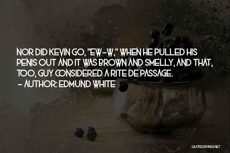 Edmund White Quotes: Nor Did Kevin Go, Ew-w, When He Pulled His Penis Out And It Was Brown And Smelly, And That, Too,