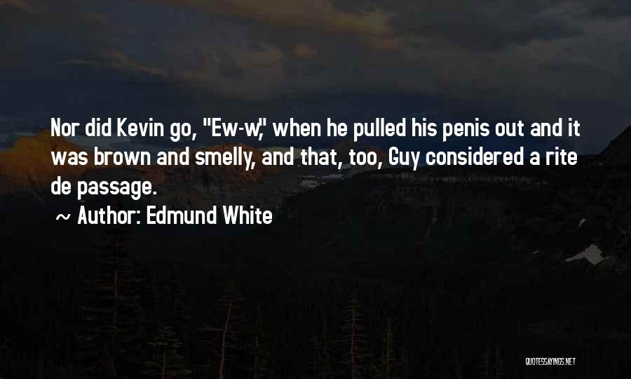 Edmund White Quotes: Nor Did Kevin Go, Ew-w, When He Pulled His Penis Out And It Was Brown And Smelly, And That, Too,