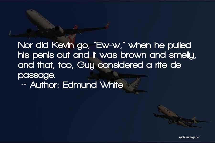 Edmund White Quotes: Nor Did Kevin Go, Ew-w, When He Pulled His Penis Out And It Was Brown And Smelly, And That, Too,