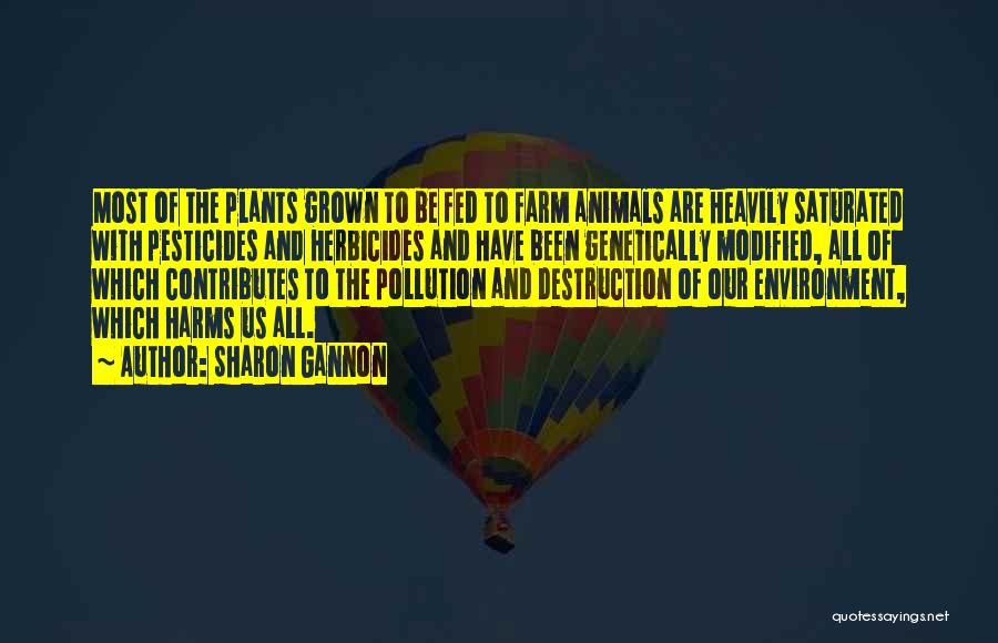 Sharon Gannon Quotes: Most Of The Plants Grown To Be Fed To Farm Animals Are Heavily Saturated With Pesticides And Herbicides And Have