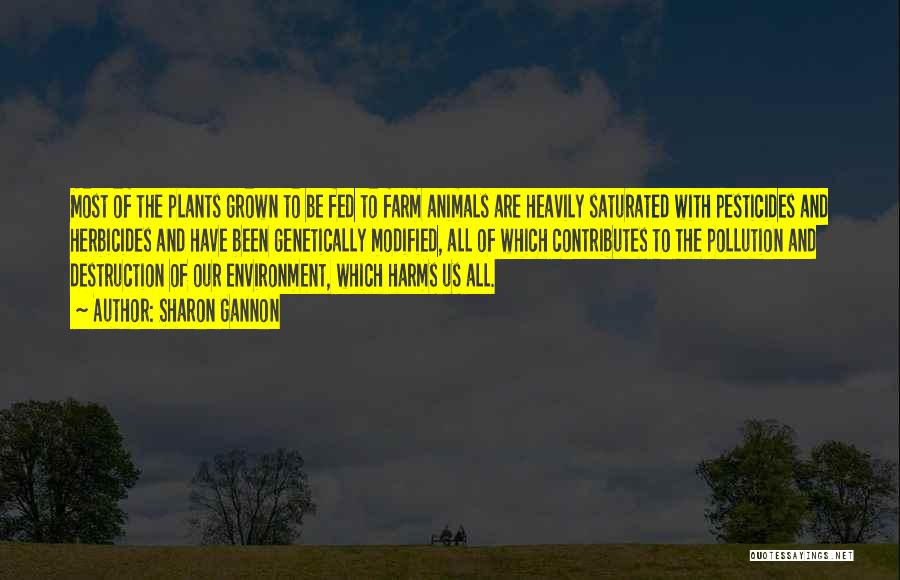 Sharon Gannon Quotes: Most Of The Plants Grown To Be Fed To Farm Animals Are Heavily Saturated With Pesticides And Herbicides And Have