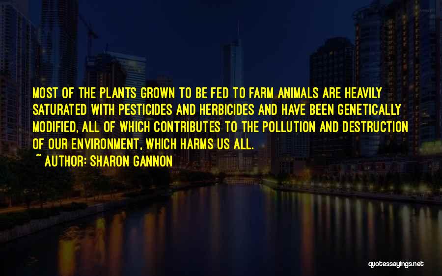 Sharon Gannon Quotes: Most Of The Plants Grown To Be Fed To Farm Animals Are Heavily Saturated With Pesticides And Herbicides And Have
