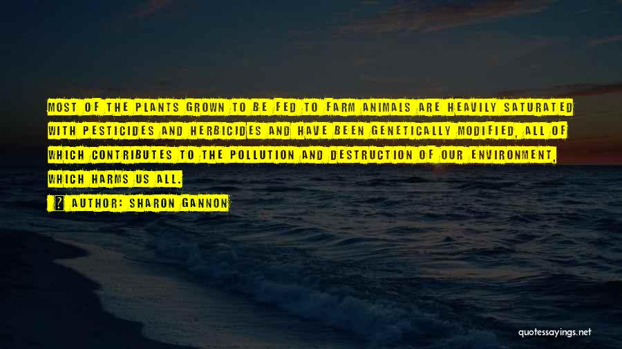 Sharon Gannon Quotes: Most Of The Plants Grown To Be Fed To Farm Animals Are Heavily Saturated With Pesticides And Herbicides And Have