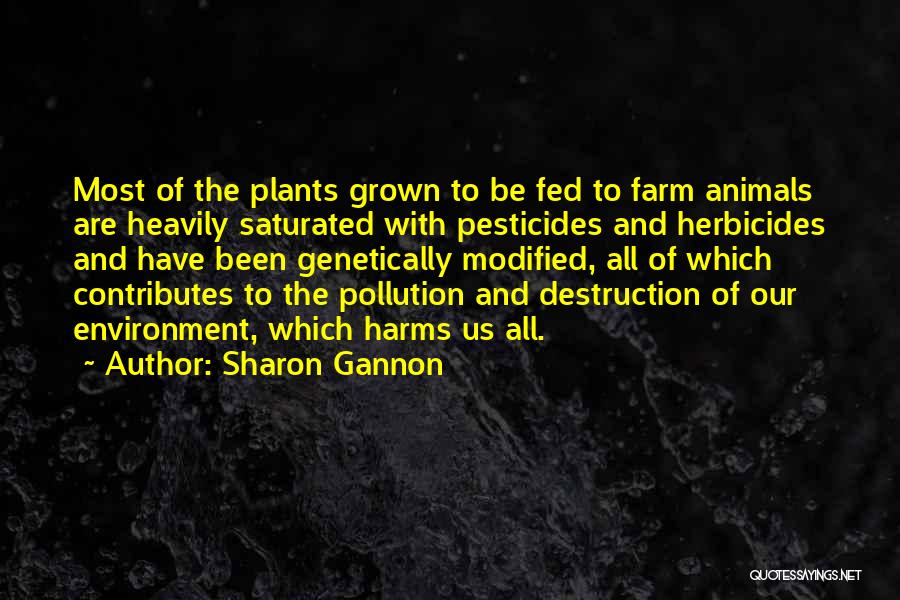 Sharon Gannon Quotes: Most Of The Plants Grown To Be Fed To Farm Animals Are Heavily Saturated With Pesticides And Herbicides And Have