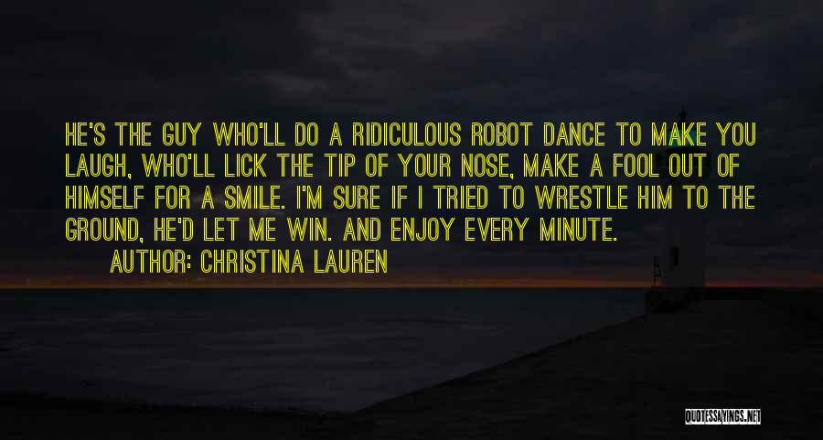 Christina Lauren Quotes: He's The Guy Who'll Do A Ridiculous Robot Dance To Make You Laugh, Who'll Lick The Tip Of Your Nose,