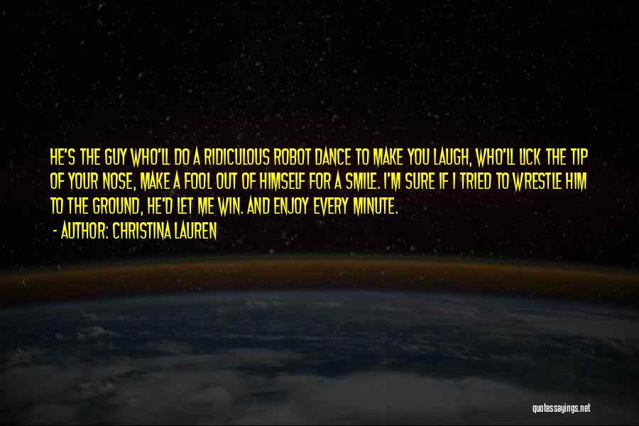 Christina Lauren Quotes: He's The Guy Who'll Do A Ridiculous Robot Dance To Make You Laugh, Who'll Lick The Tip Of Your Nose,
