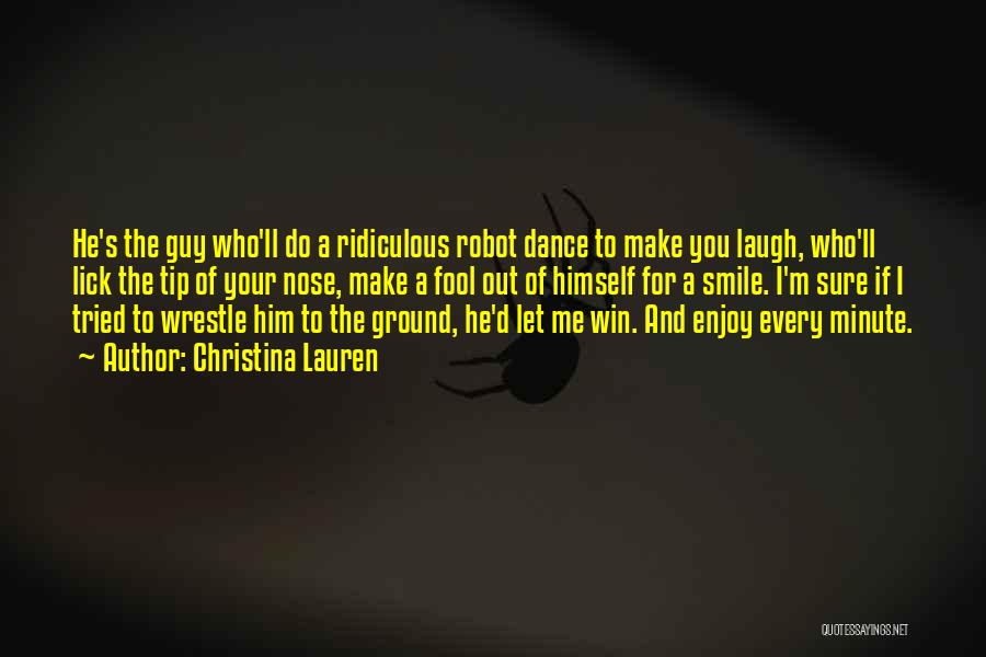 Christina Lauren Quotes: He's The Guy Who'll Do A Ridiculous Robot Dance To Make You Laugh, Who'll Lick The Tip Of Your Nose,