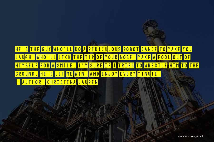 Christina Lauren Quotes: He's The Guy Who'll Do A Ridiculous Robot Dance To Make You Laugh, Who'll Lick The Tip Of Your Nose,