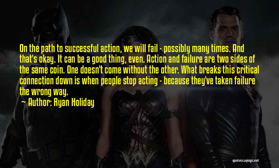 Ryan Holiday Quotes: On The Path To Successful Action, We Will Fail - Possibly Many Times. And That's Okay. It Can Be A