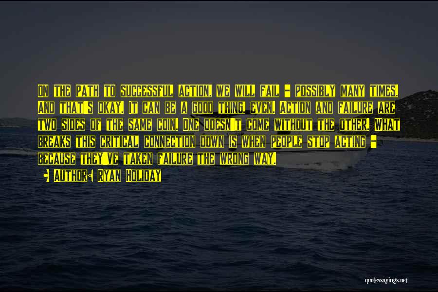 Ryan Holiday Quotes: On The Path To Successful Action, We Will Fail - Possibly Many Times. And That's Okay. It Can Be A