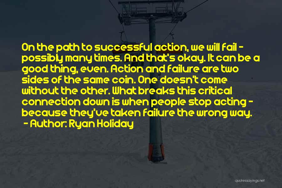 Ryan Holiday Quotes: On The Path To Successful Action, We Will Fail - Possibly Many Times. And That's Okay. It Can Be A