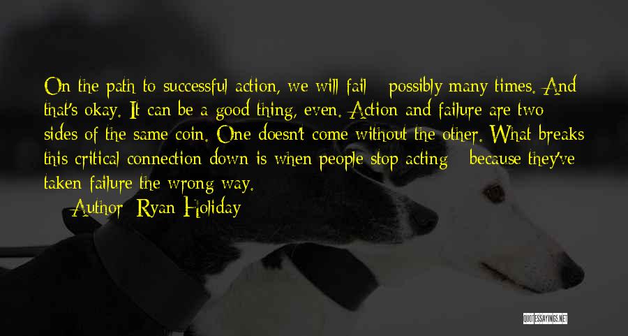 Ryan Holiday Quotes: On The Path To Successful Action, We Will Fail - Possibly Many Times. And That's Okay. It Can Be A