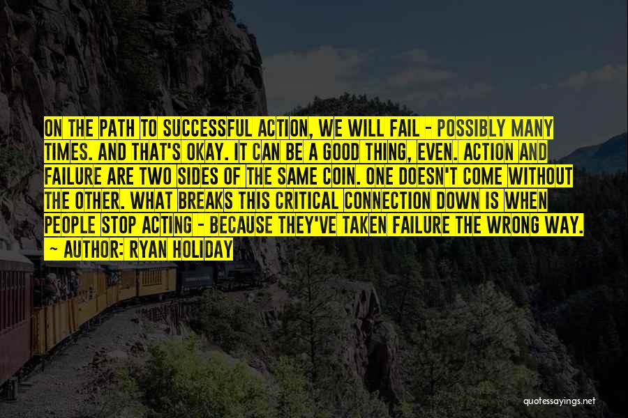 Ryan Holiday Quotes: On The Path To Successful Action, We Will Fail - Possibly Many Times. And That's Okay. It Can Be A