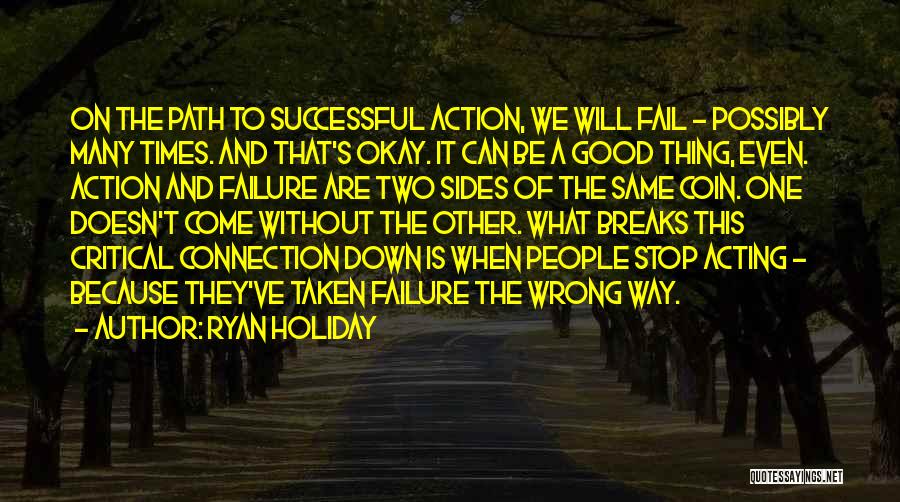 Ryan Holiday Quotes: On The Path To Successful Action, We Will Fail - Possibly Many Times. And That's Okay. It Can Be A