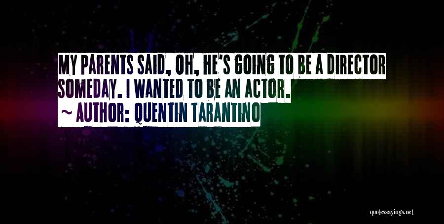Quentin Tarantino Quotes: My Parents Said, Oh, He's Going To Be A Director Someday. I Wanted To Be An Actor.