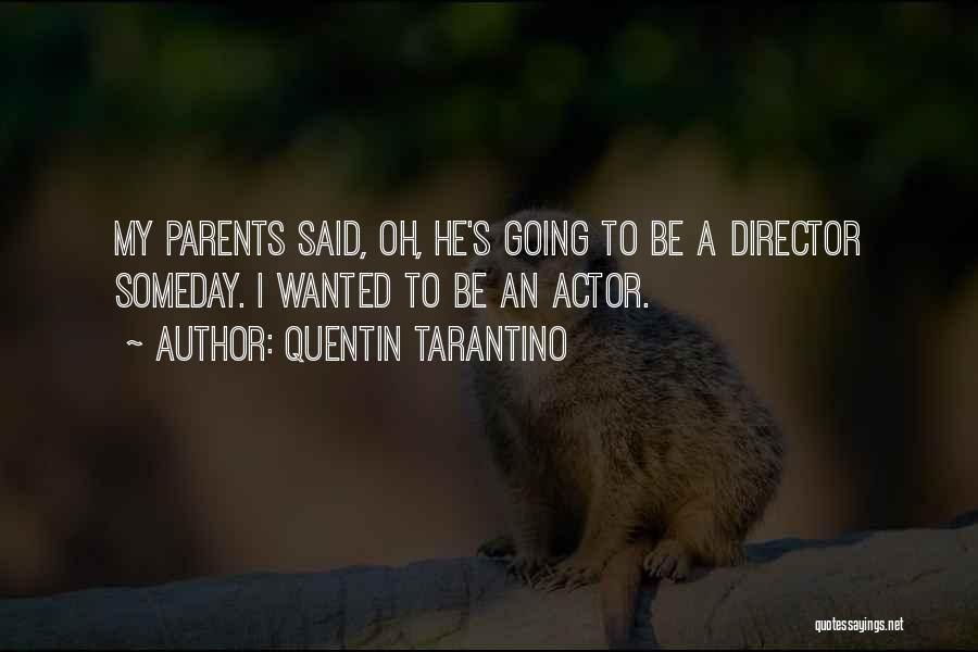 Quentin Tarantino Quotes: My Parents Said, Oh, He's Going To Be A Director Someday. I Wanted To Be An Actor.