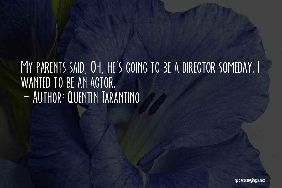 Quentin Tarantino Quotes: My Parents Said, Oh, He's Going To Be A Director Someday. I Wanted To Be An Actor.