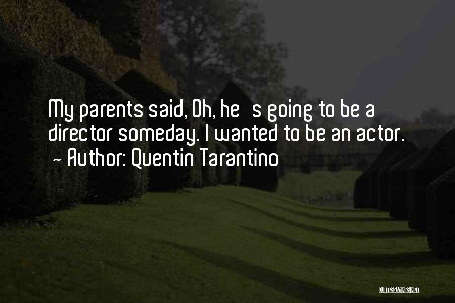 Quentin Tarantino Quotes: My Parents Said, Oh, He's Going To Be A Director Someday. I Wanted To Be An Actor.
