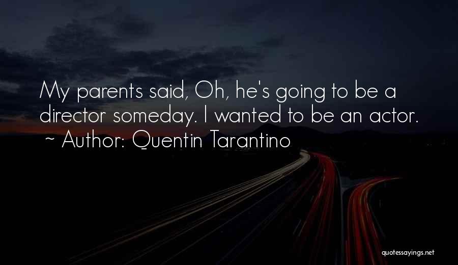 Quentin Tarantino Quotes: My Parents Said, Oh, He's Going To Be A Director Someday. I Wanted To Be An Actor.