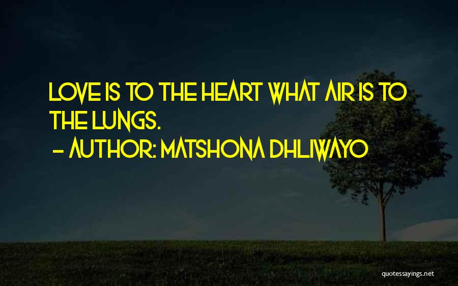 Matshona Dhliwayo Quotes: Love Is To The Heart What Air Is To The Lungs.
