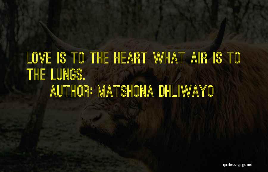 Matshona Dhliwayo Quotes: Love Is To The Heart What Air Is To The Lungs.