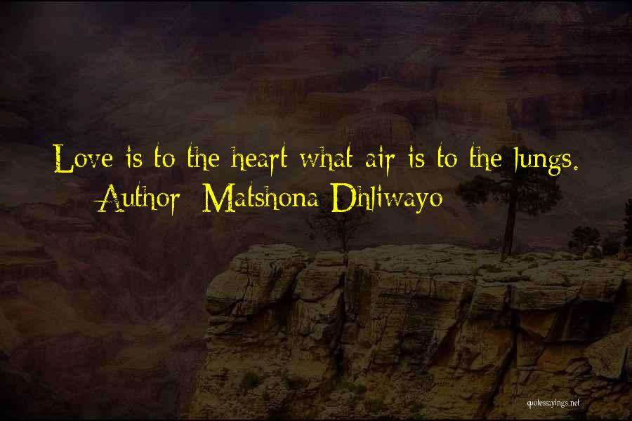 Matshona Dhliwayo Quotes: Love Is To The Heart What Air Is To The Lungs.
