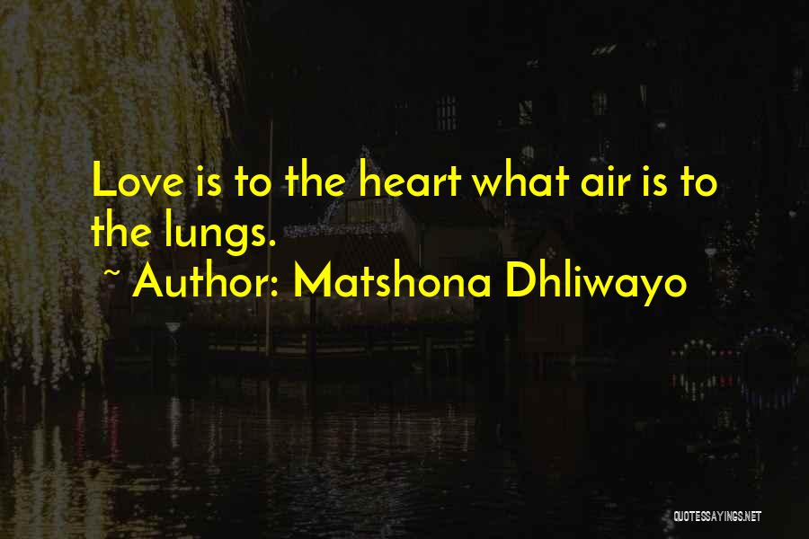 Matshona Dhliwayo Quotes: Love Is To The Heart What Air Is To The Lungs.