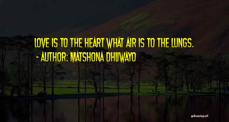Matshona Dhliwayo Quotes: Love Is To The Heart What Air Is To The Lungs.